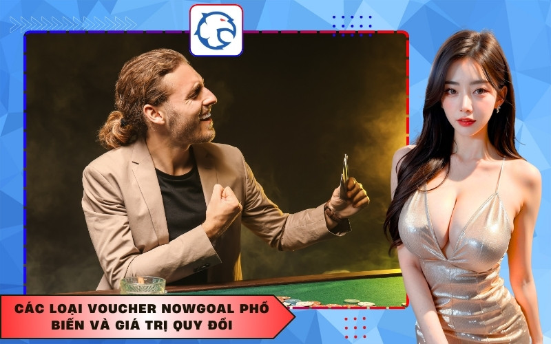 Các loại voucher Nowgoal phổ biến và giá trị quy đổi