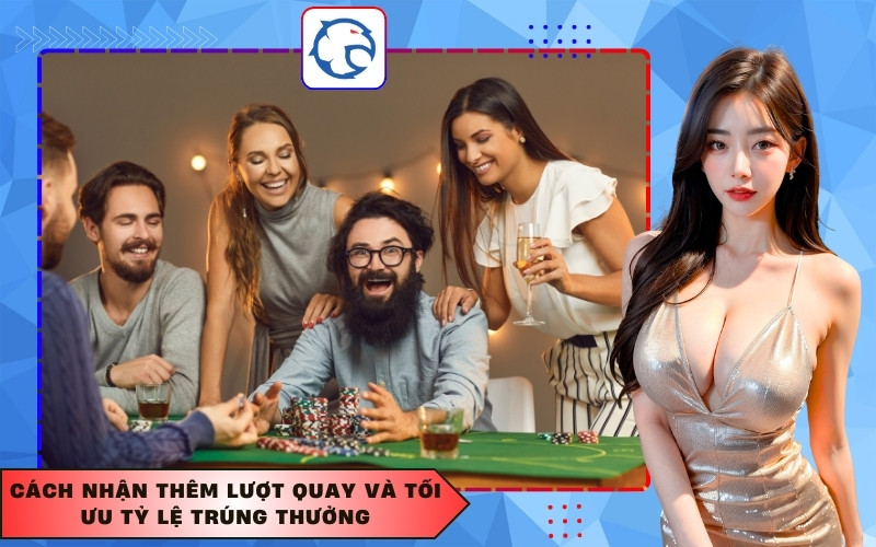 Cách nhận thêm lượt quay và tối ưu tỷ lệ trúng thưởng