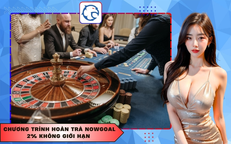 Chương trình hoàn trả Nowgoal 2% không giới hạn