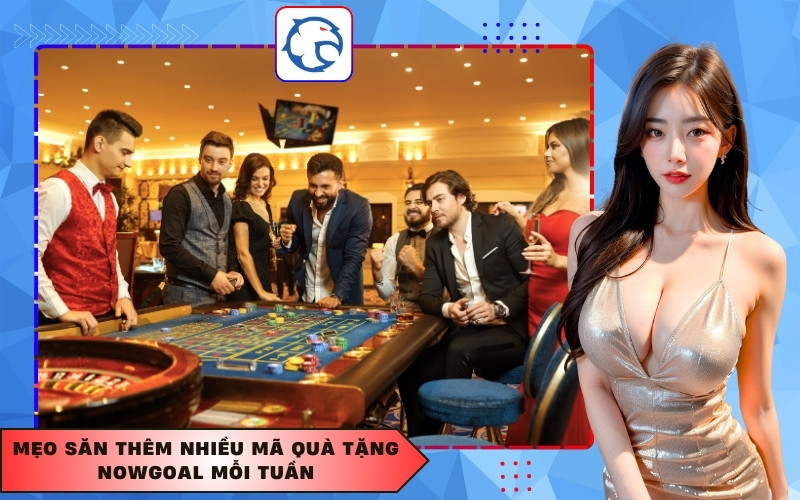 Mẹo săn thêm nhiều mã quà tặng Nowgoal mỗi tuần