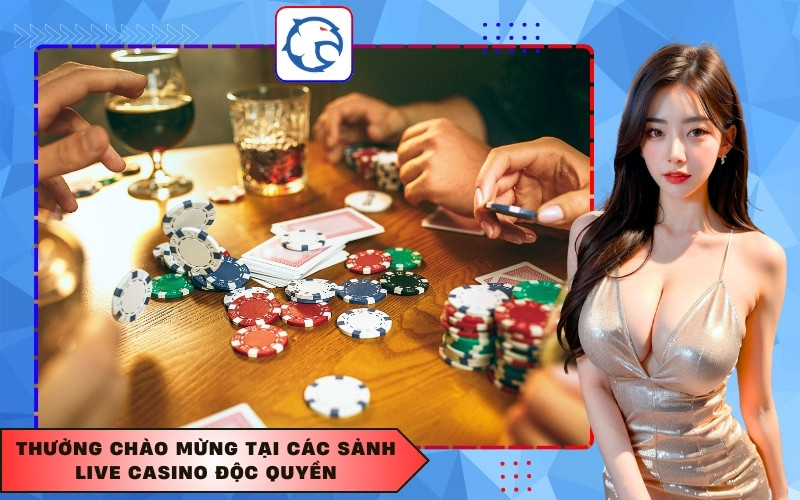 Thưởng chào mừng tại các sảnh Live Casino độc quyền