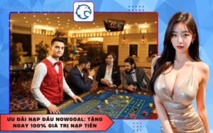 Ưu đãi nạp đầu Nowgoal: Tặng ngay 100% giá trị nạp tiền