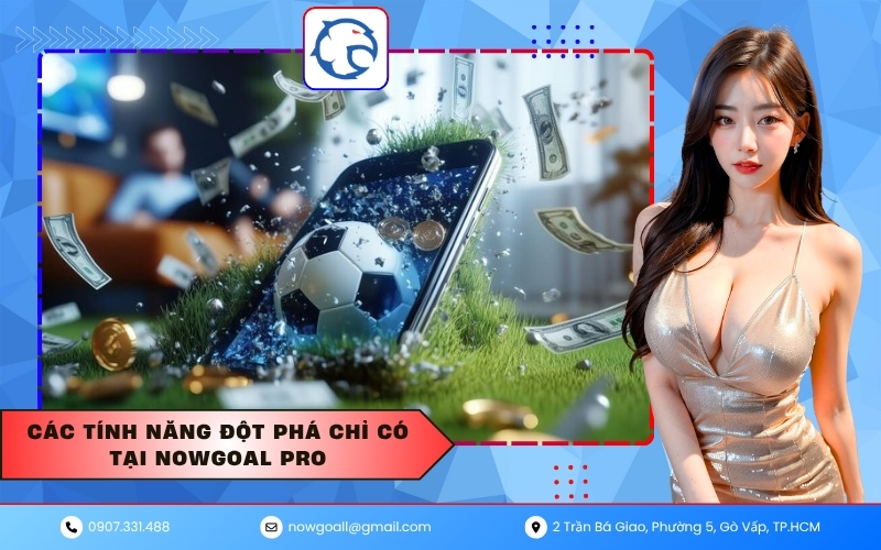 Các tính năng đột phá chỉ có tại Nowgoal Pro