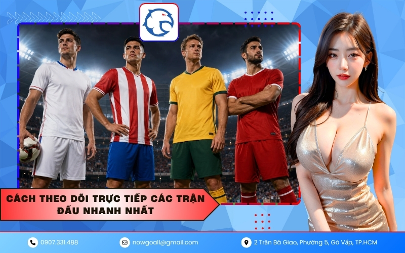 Cách Theo Dõi Trực Tiếp Các Trận Đấu Nhanh Nhất