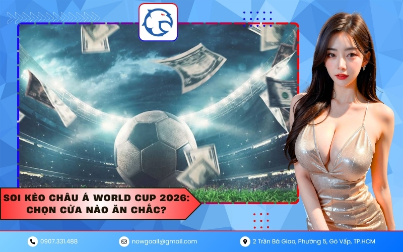 Soi kèo châu Á World Cup 2026: Chọn cửa nào ăn chắc?